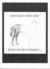 click to enlarge - photo by: Brandon Moore - Funny graphic with a drawing of a horse. The caption reads... when your client asks if you can do it cheaper...